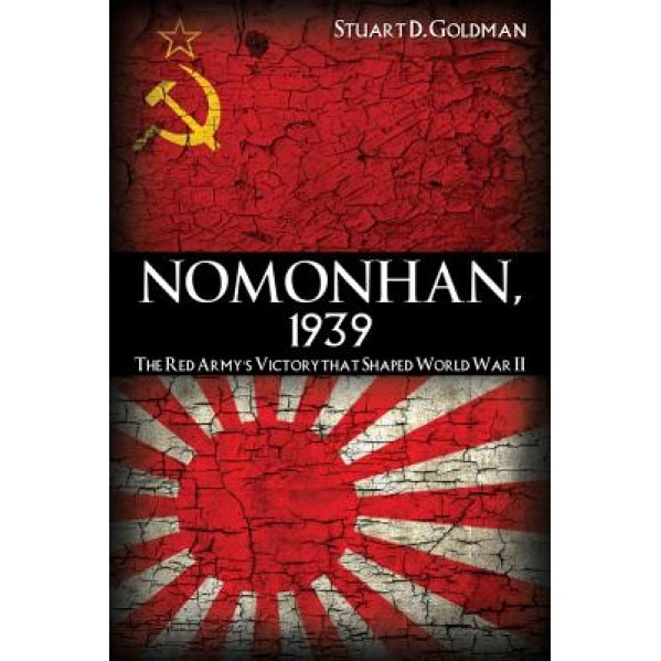 Nomonhan, 1939: The Red Army's Victory That Shaped World War II, Stuart D. Goldman (Author)