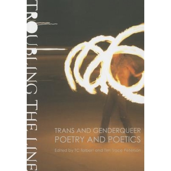 Troubling the Line: Trans and Genderqueer Poetry and Poetics, TC Tolbert (Editor)