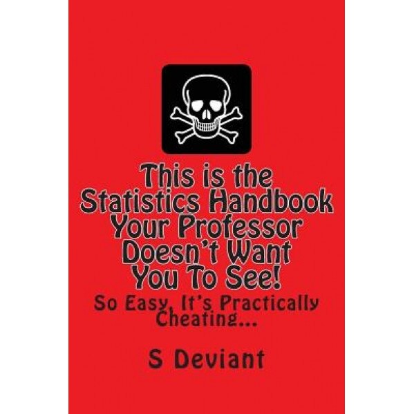 This Is the Statistics Handbook Your Professor Doesn't Want You to See!: So Easy, It's Practically Cheating..., S. Deviant (Author)