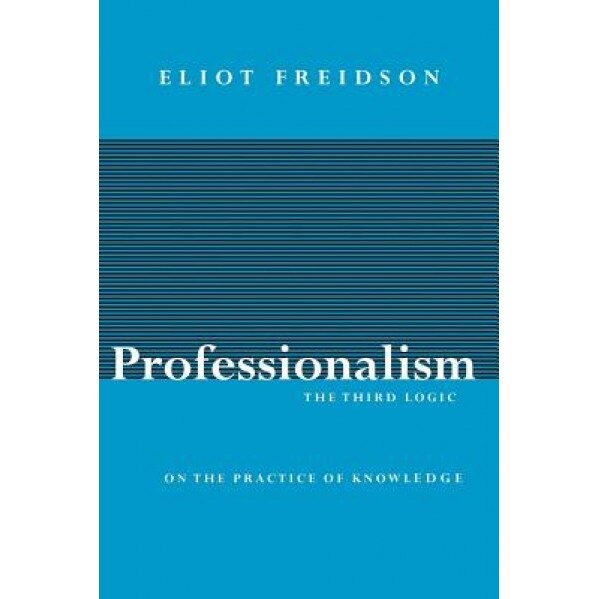 Professionalism: The Third Logic, Eliot Freidson (Author)