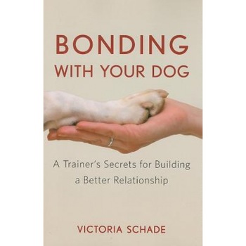 Bonding with Your Dog: A Trainer's Secrets for Building a Better Relationship, Victoria Schade Bonding with Your Dog: A Trainer's Secrets for Building a Better Relationship, Victoria Schade