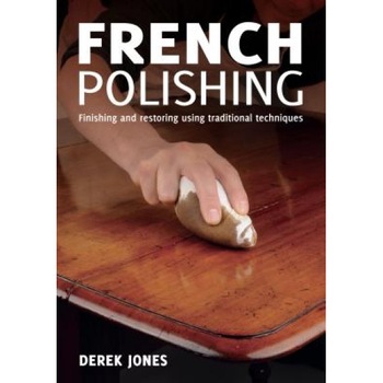 French Polishing: Finishing and Restoring Using Traditional Techniques, Derek Jones (Author) French Polishing: Finishing and Restoring Using Traditional Techniques, Derek Jones (Author)