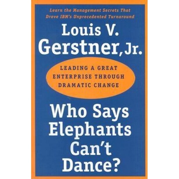 Who Says Elephants Can't Dance?: Leading a Great Enterprise Through Dramatic Change - Louis V., Jr. Gerstner