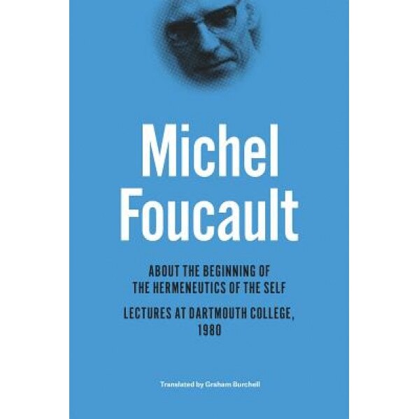 About the Beginning of the Hermeneutics of the Self: Lectures at Dartmouth College, 1980, Michel Foucault (Author)