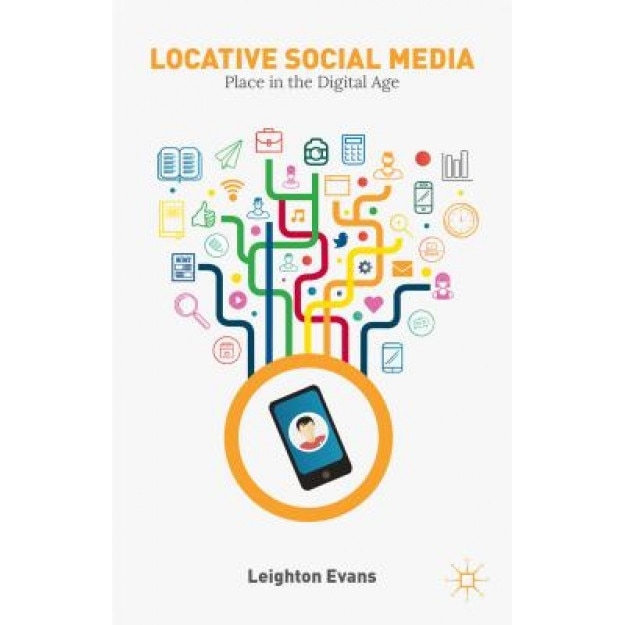 Locative Social Media: Place in the Digital Age, Leighton Evans (Author)