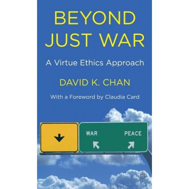 Beyond Just War: A Virtue Ethics Approach, David K. Chan (Author)