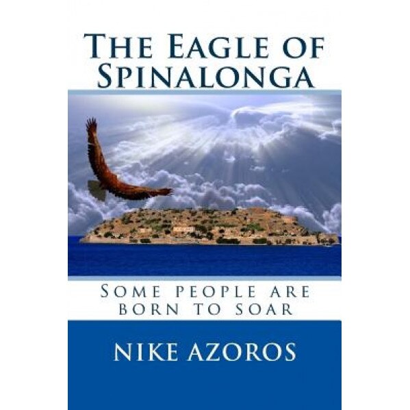 The Eagle of Spinalonga: Some People Were Born to Soar, No Matter What., Nike Azoros (Author)
