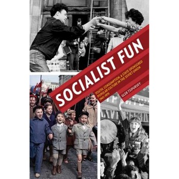 Socialist Fun: Youth, Consumption, and State-Sponsored Popular Culture in the Soviet Union, 1945-1970, Gleb Tsipursky (Author) Socialist Fun: Youth, Consumption, and State-Sponsored Popular Culture in the Soviet Union, 1945-1970, Gleb Tsipursky (Author)