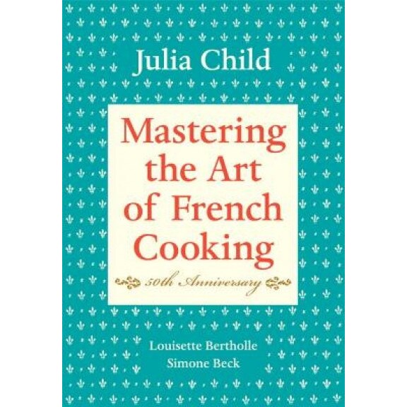 Mastering the Art of French Cooking, Volume I, Simone Beck, Louisette Bertholle, Julia Child