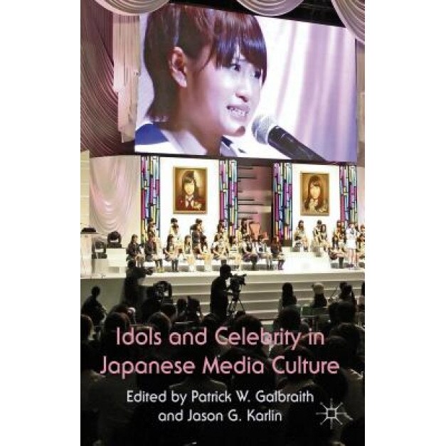 Idols and Celebrity in Japanese Media Culture, Patrick Galbraith (Editor)