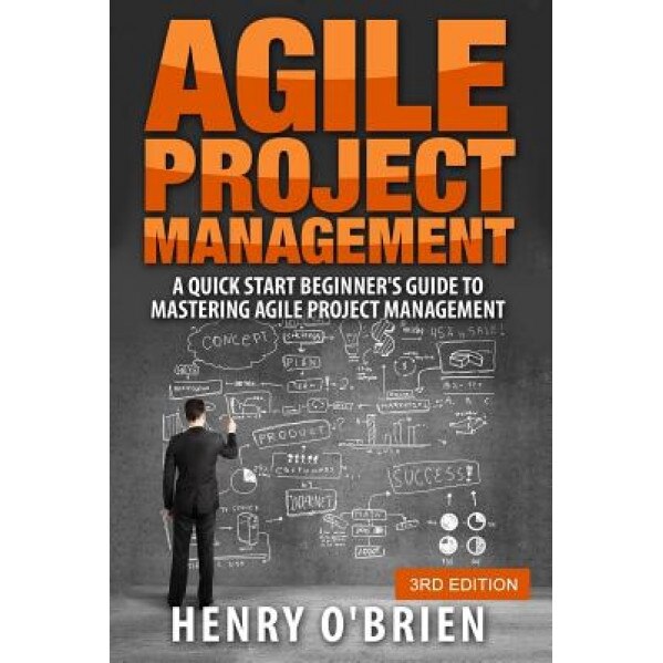 Agile Project Management: A Quick Start Beginner's Guide to Mastering Agile Project Management - Henry O'Brien (Author)