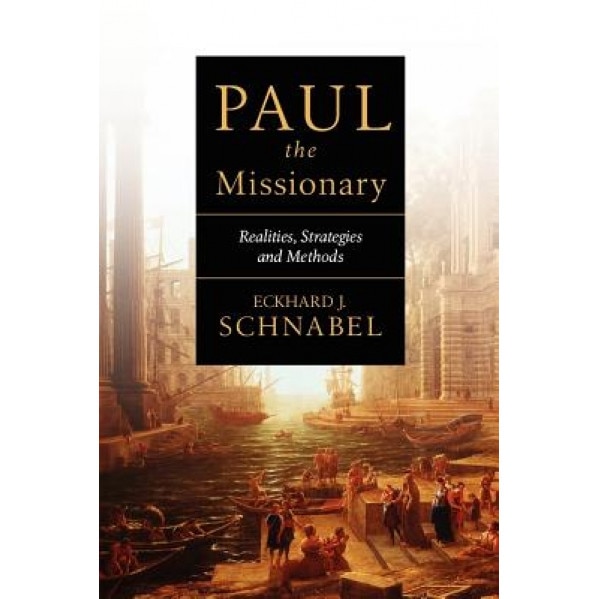 Paul the Missionary: Realities, Strategies and Methods, Eckhard J. Schnabel