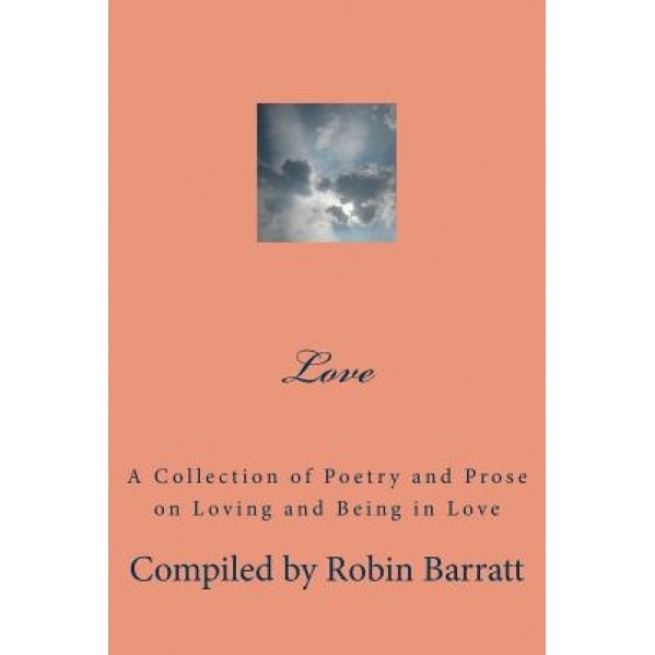 Love: A Collection of Poetry and Prose on Loving and Being in Love, Robin Barratt (Author)