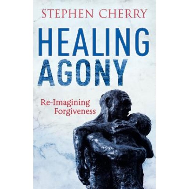 Healing Agony: Re-Imagining Forgiveness, Stephen Cherry (Author)