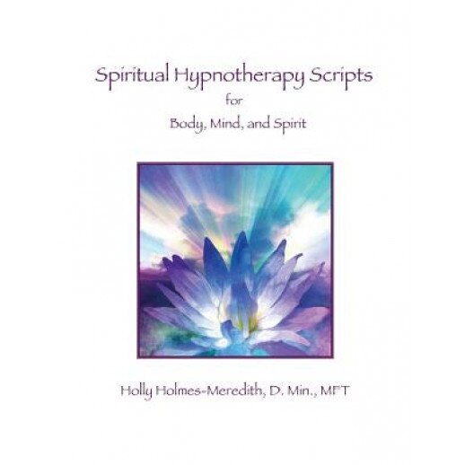 Spiritual Hypnotherapy Scripts: For Body, Mind, and Spirit - Holly S. Holmes-Meredith (Author)