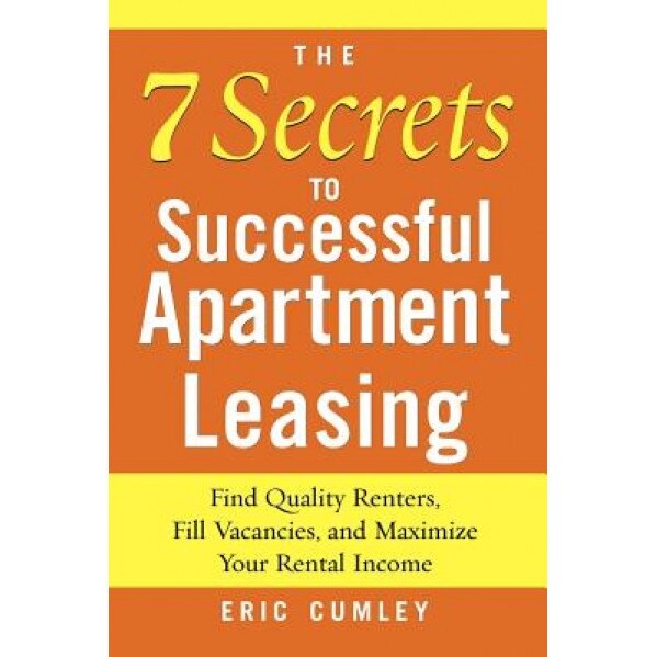 The 7 Secrets to Successful Apartment Leasing: Find Quality Renters, Fill Vacancies, and Maximize Your Rental Income - Eric Cumley (Author)