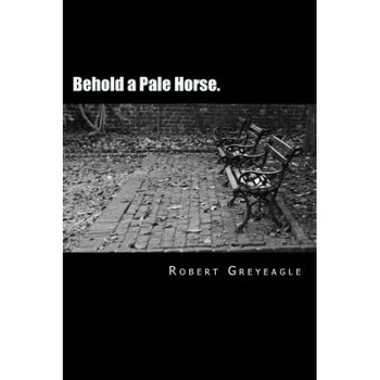 Behold a Pale Horse.: World Depopulation, Robert Greyeagle (Author) Behold a Pale Horse.: World Depopulation, Robert Greyeagle (Author)