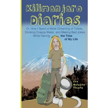 Kilimanjaro Diaries: Or, How I Spent a Week Dreaming of Toilets, Drinking Crappy Water, and Making Bad Jokes While Having the Time of My Li, Eva Melusine Thieme (Author) Kilimanjaro Diaries: Or, How I Spent a Week Dreaming of Toilets, Drinking Crappy Water, and Making Bad Jokes While Having the Time of My Li, Eva Melusine Thieme (Author)