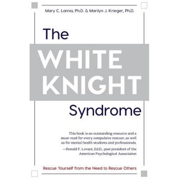The White Knight Syndrome: Rescuing Yourself from Your Need to Rescue Others, Mary C. Lamia (Author)