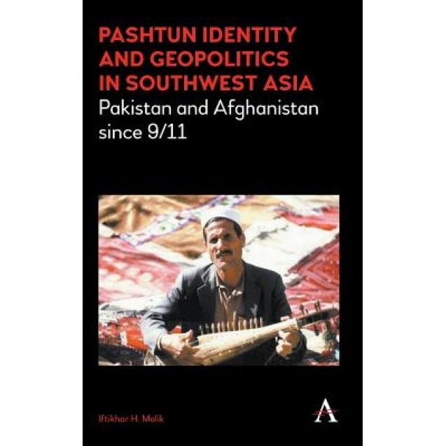 Pashtun Identity and Geopolitics in Southwest Asia: Pakistan and Afghanistan Since 9/11, Iftikhar H. Malik (Author)
