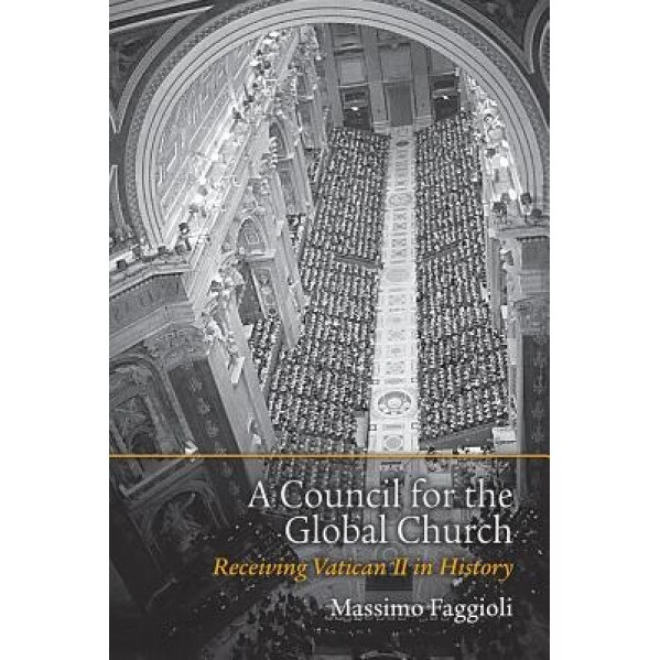 A Council for the Global Church: Receiving Vatican II in History, Massimo Faggioli (Author)