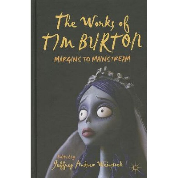 The Works of Tim Burton: Margins to Mainstream, Jeffrey Andrew Weinstock (Editor)