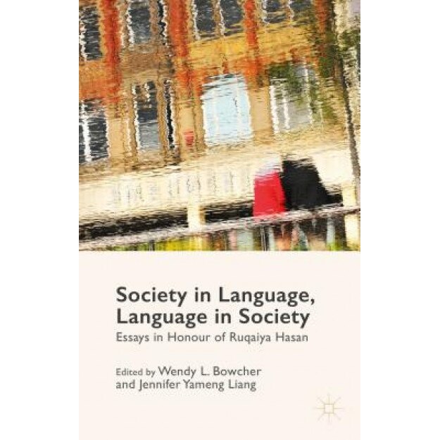 Society in Language, Language in Society: Essays in Honour of Ruqaiya Hasan, Wendy L. Bowcher (Editor)