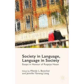 Society in Language, Language in Society: Essays in Honour of Ruqaiya Hasan, Wendy L. Bowcher (Editor) Society in Language, Language in Society: Essays in Honour of Ruqaiya Hasan, Wendy L. Bowcher (Editor)