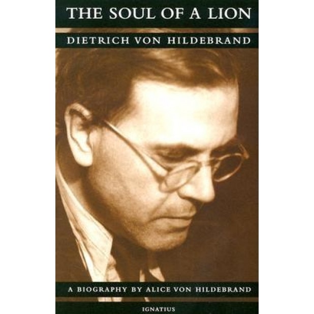 The Soul of a Lion: The Life of Dietrich Von Hildebrand, Alice Von Hildebrand
