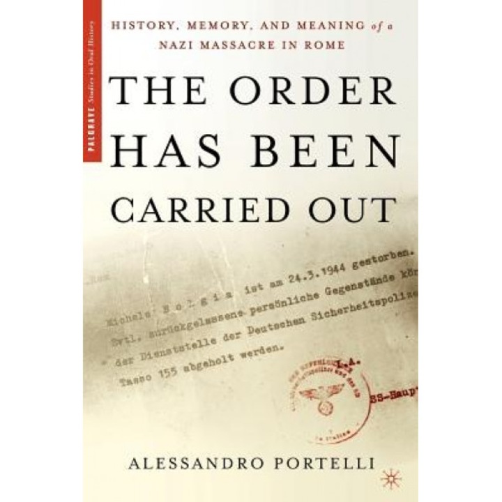 The Order Has Been Carried Out: History, Memory, and Meaning of a Nazi Massacre in Rome, Alessandro Portelli (Author)
