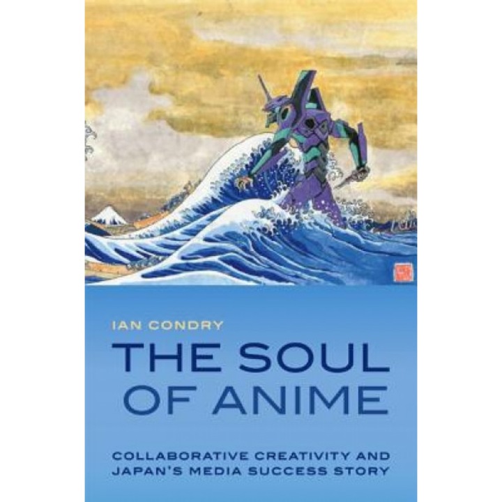 The Soul of Anime: Collaborative Creativity and Japan's Media Success Story, Ian Condry (Author)