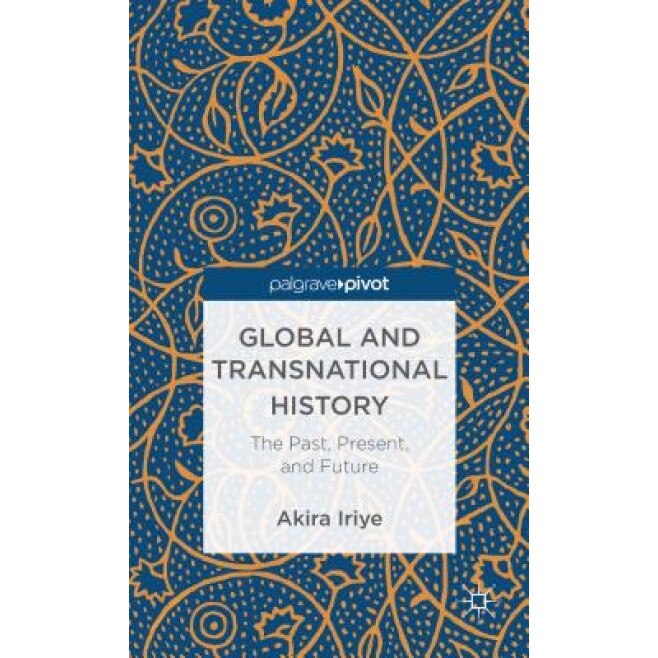Global and Transnational History: The Past, Present and Future, Akira Iriye (Author)