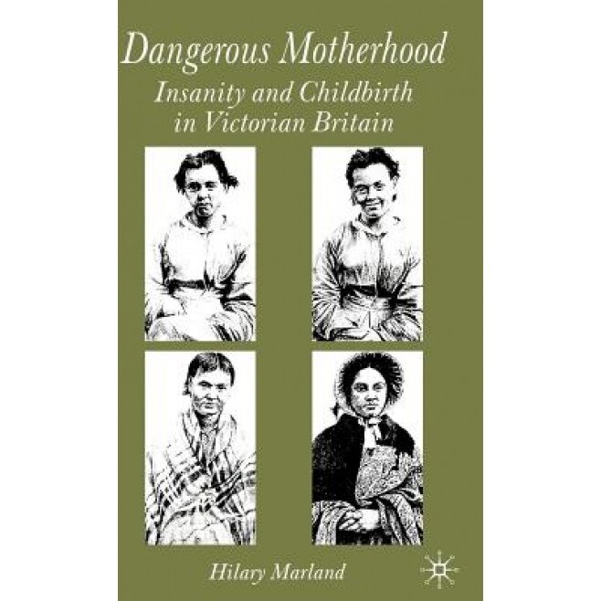 Dangerous Motherhood: Insanity and Childbirth in Victorian Britain, Hilary Marland (Author)