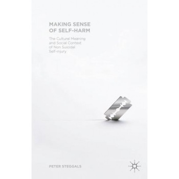 Making Sense of Self-Harm: The Cultural Meaning and Social Context of Nonsuicidal Self-Injury, Peter Steggals (Author) Making Sense of Self-Harm: The Cultural Meaning and Social Context of Nonsuicidal Self-Injury, Peter Steggals (Author)