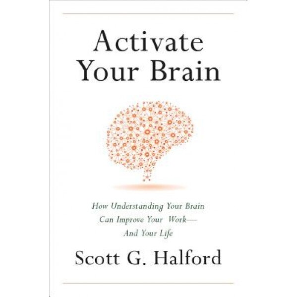 Activate Your Brain: How Understanding Your Brain Can Improve Your Work - And Your Life - Scott Halford (Author)