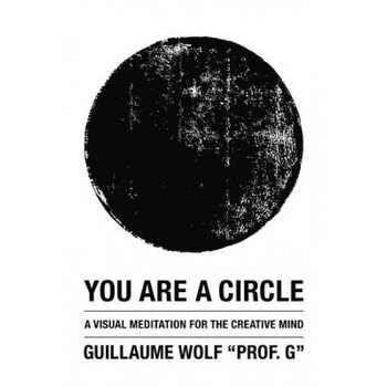 You Are a Circle: A Visual Meditation for the Creative Mind, Guillaume Wolf  You Are a Circle: A Visual Meditation for the Creative Mind, Guillaume Wolf