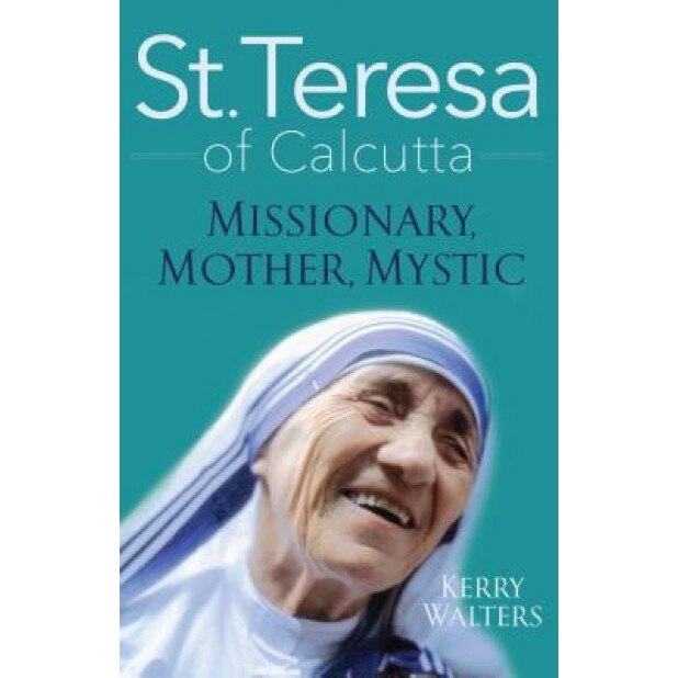 St. Teresa of Calcutta: Missionary, Mother, Mystic, Kerry Walters (Author)