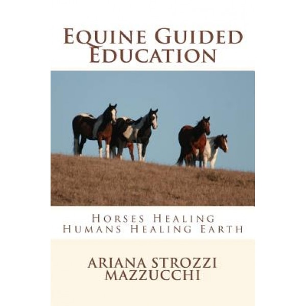 Equine Guided Education: Horses Healing Humans Healing Earth - Ariana Strozzi Mazzucchi (Author)