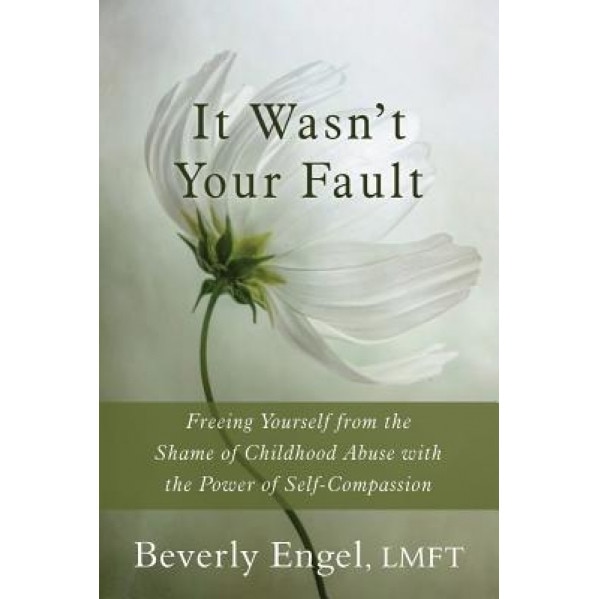 It Wasn't Your Fault: Freeing Yourself from the Shame of Childhood Abuse with the Power of Self-Compassion, Beverly Engel (Author)