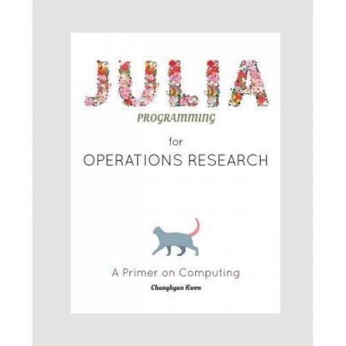 Julia Programming for Operations Research: A Primer on Computing, Changhyun Kwon (Author)