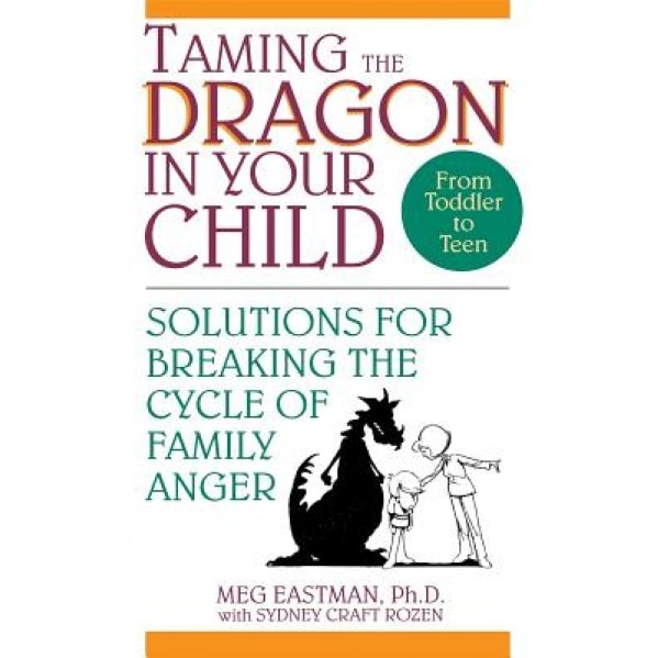 Taming the Dragon in Your Child: Solutions for Breaking the Cycle of Family Anger, Meg Eastman (Author)