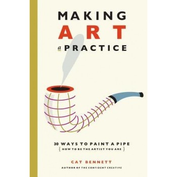 Making Art a Practice: 30 Ways to Paint a Pipe (How to Be the Artist You Are), Cat Bennett (Author) Making Art a Practice: 30 Ways to Paint a Pipe (How to Be the Artist You Are), Cat Bennett (Author)