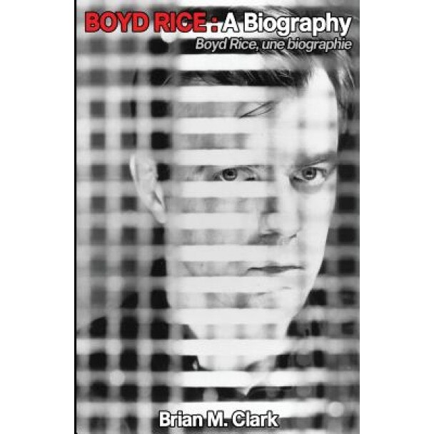 Boyd Rice: A Biography: Boyd Rice, Une Biographie, Brian M. Clark (Author)
