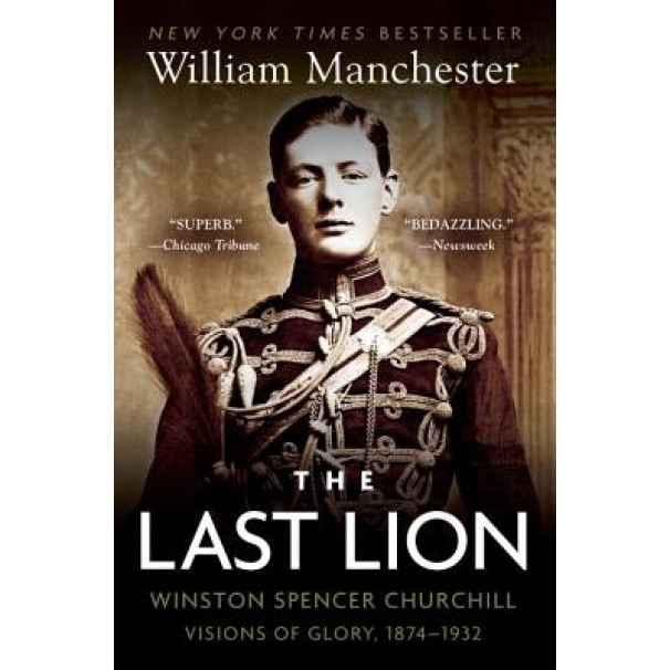 The Last Lion: Winston Spencer Churchill: Visions of Glory, 1874-1932, William Manchester