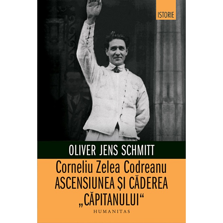 Corneliu Zelea Codreanu: ascensiunea si caderea "Capitanului" - Oliver Jean Schmitt