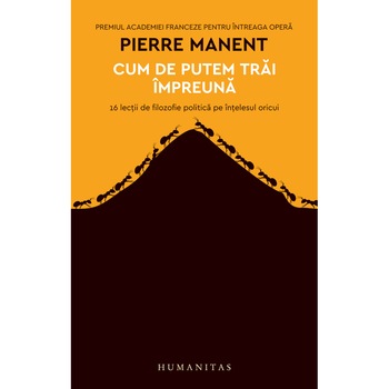 Cum de putem trai impreuna: 16 lectii de filozofie politica pe intelesul oricui - Pierre Manent Cum de putem trai impreuna: 16 lectii de filozofie politica pe intelesul oricui - Pierre Manent