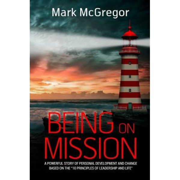 Being on Mission: A Powerful Story of Personal Development and Change Based on the '10 Principles of Leadership and Life' - Mark McGregor (Author)