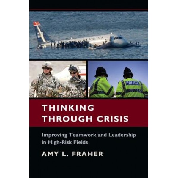 Thinking Through Crisis: Improving Teamwork and Leadership in High-Risk Fields - Amy Louise Fraher (Author)