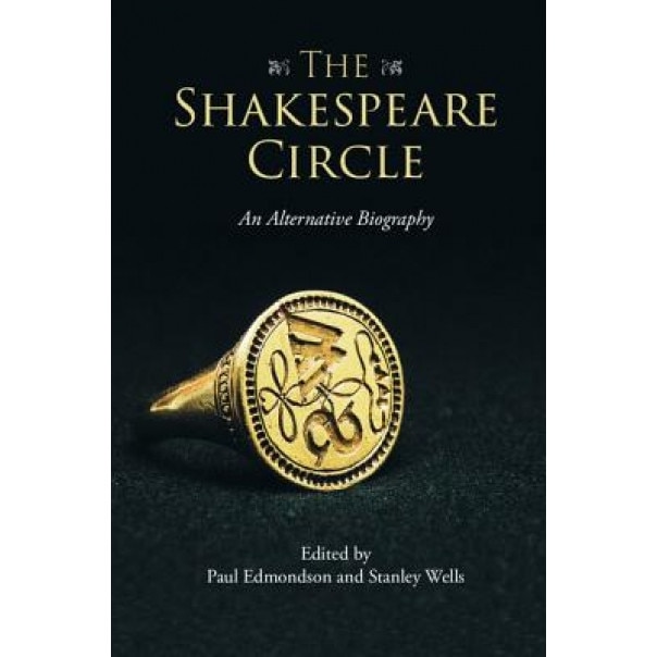 The Shakespeare Circle: An Alternative Biography, Paul Edmondson (Editor)