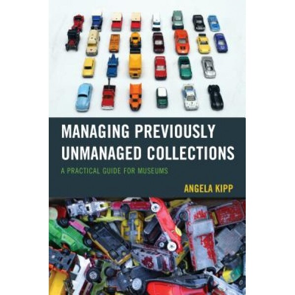 Managing Previously Unmanaged Collections: A Practical Guide for Museums - Angela Kipp (Author)
